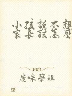 小孩说不想活了家长该怎么办