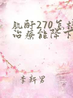 肌酐270怎样治疗能降下来