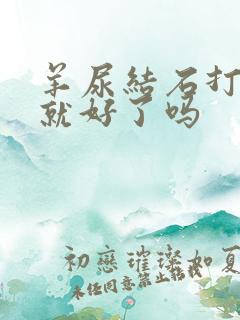 羊尿结石打一针就好了吗