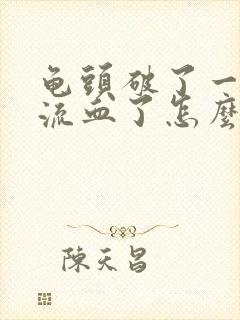 龟头破了一层皮流血了怎么办