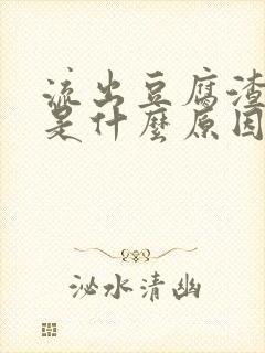 流出豆腐渣东西是什么原因