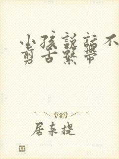 小孩说话不清楚剪舌系带