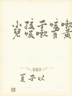 小孩子咳嗽 小儿咳嗽有黄痰