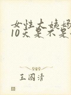 女性大姨妈推迟10天是不是怀孕了