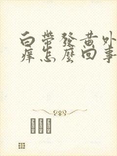 白带发黄外阴很痒怎么回事