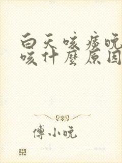 白天咳痰晚上干咳什么原因