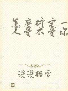 怎么确定一个男人爱不爱你