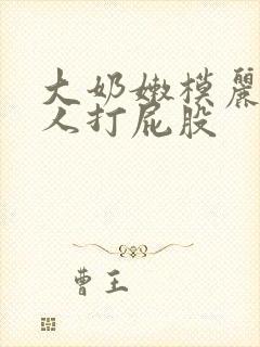 大奶嫩模丽丽双人打屁股