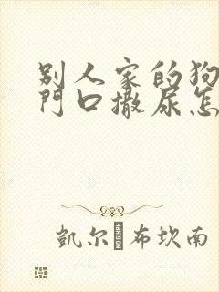 别人家的狗总往门口撒尿怎么办