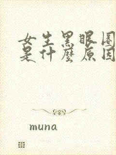 女生黑眼圈很重是什么原因造成的