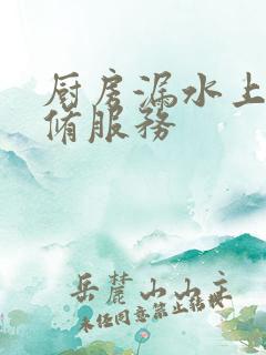 厨房漏水上门维修服务