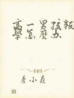 高一男孩叛逆厌学怎么办