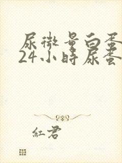 尿微量白蛋白与24小时尿蛋白区别