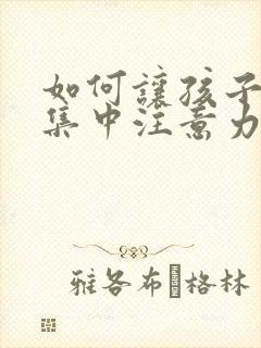 如何让孩子学习集中注意力