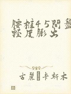 腰椎4 5间盘轻度膨出