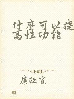 什么可以提高提高性功能