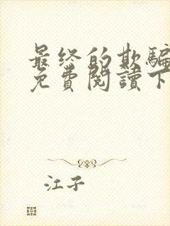 最终的欺骗漫画免费阅读下拉式