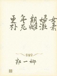 更年期妇女怎么补充雌激素