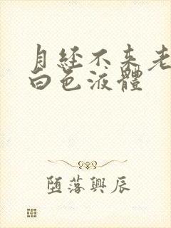 月经不来老是流白色液体