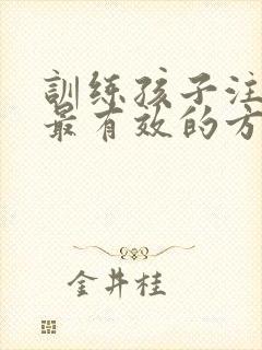 训练孩子注意力最有效的方法