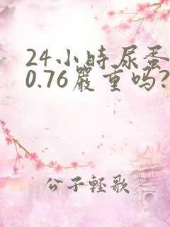 24小时尿蛋白0.76严重吗?