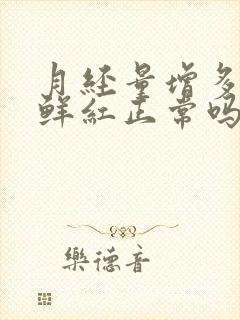 月经量增多颜色鲜红正常吗