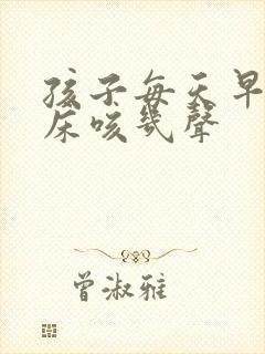 孩子每天早上起床咳几声