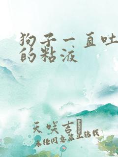 狗子一直吐白色的粘液