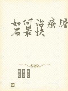 如何治疗胆囊结石最快