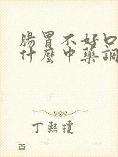 肠胃不好口臭吃什么中药调理