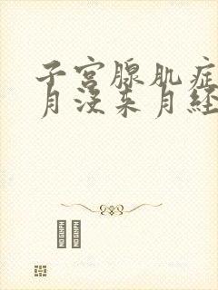 子宫腺肌症这个月没来月经是怎么回事