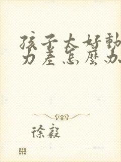 孩子太好动专注力差怎么办