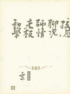 和老师聊孩子在学校情况,应该注意什么