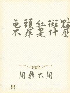 龟头红斑点不痛不痒是什么原因