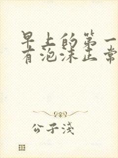 早上的第一泡尿有泡沫正常吗