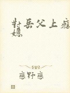 对岳父上瘾的儿媳