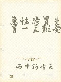 急性肠胃炎之后胃一直难受怎么办