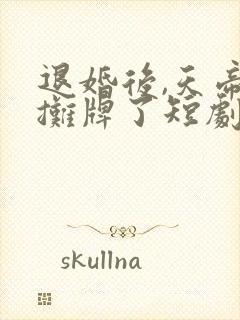 退婚后,天帝他摊牌了短剧免费观看