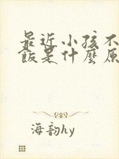 最近小孩不想吃饭是什么原因