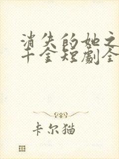 消失的她之豪门千金短剧全集