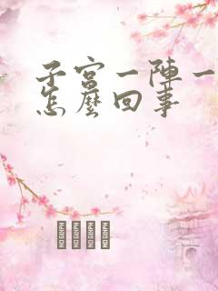 子宫一阵一阵疼怎么回事