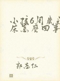 小孩6周岁还尿床怎么回事