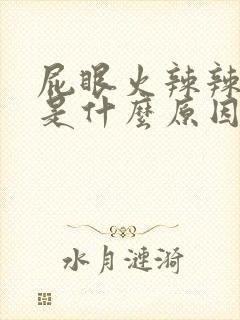 屁眼火辣辣的痛是什么原因