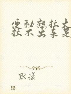 便秘想拉大便又拉不出来是什么原因