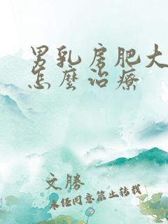 男乳房肥大需要怎么治疗