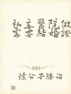 私立医院做试管需要结婚证吗