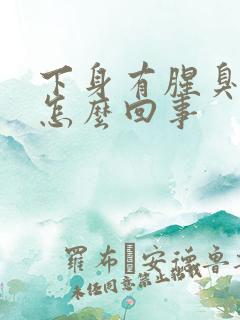 下身有腥臭味是怎么回事