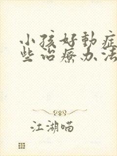 小孩好动症有哪些治疗办法