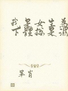 我是女生为什么下体总是湿的而且还有异味