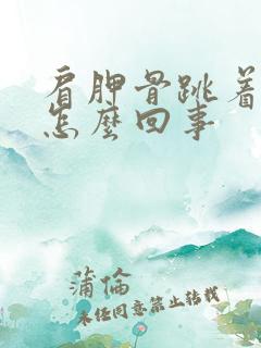 肩胛骨跳着疼是怎么回事